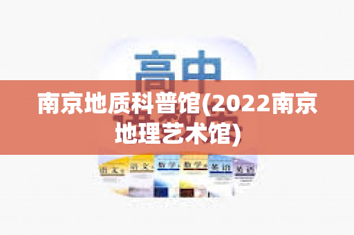 南京地质科普馆(2022南京地理艺术馆)