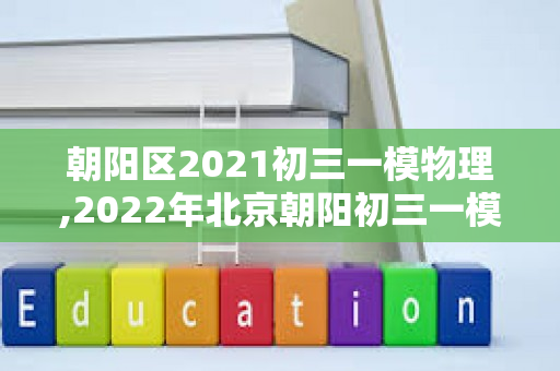 朝阳区2021初三一模物理,2022年北京朝阳初三一模物理