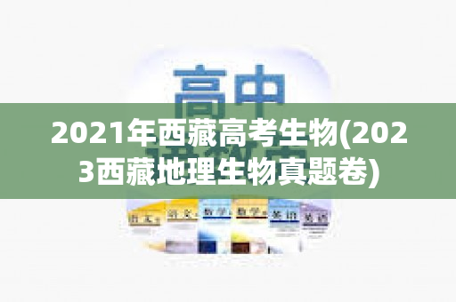 2021年西藏高考生物(2023西藏地理生物真题卷)