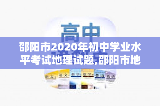 邵阳市2020年初中学业水平考试地理试题,邵阳市地理一模考试